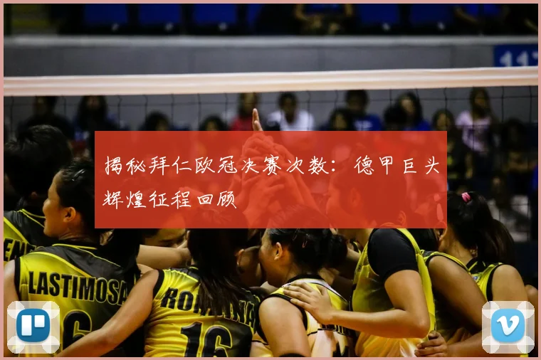 揭秘拜仁欧冠决赛次数：德甲巨头辉煌征程回顾