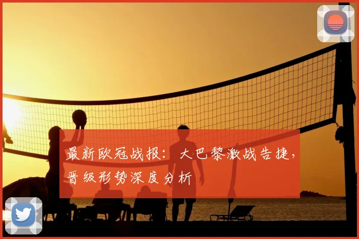 最新欧冠战报：大巴黎激战告捷，晋级形势深度分析