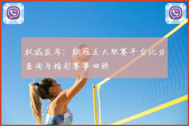 权威发布：欧冠五大联赛平台比分查询与精彩赛事回顾