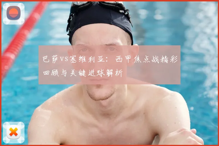 巴萨vs塞维利亚：西甲焦点战精彩回顾与关键进球解析