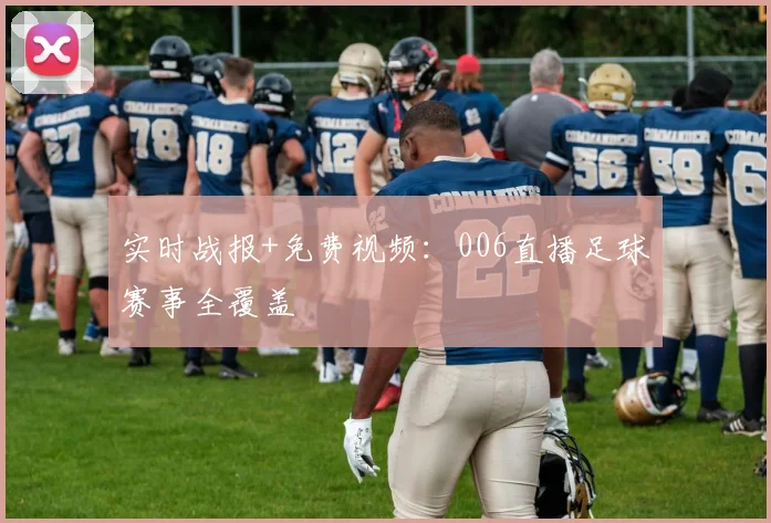 实时战报+免费视频：006直播足球赛事全覆盖