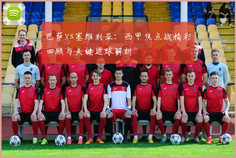 巴萨vs塞维利亚：西甲焦点战精彩回顾与关键进球解析