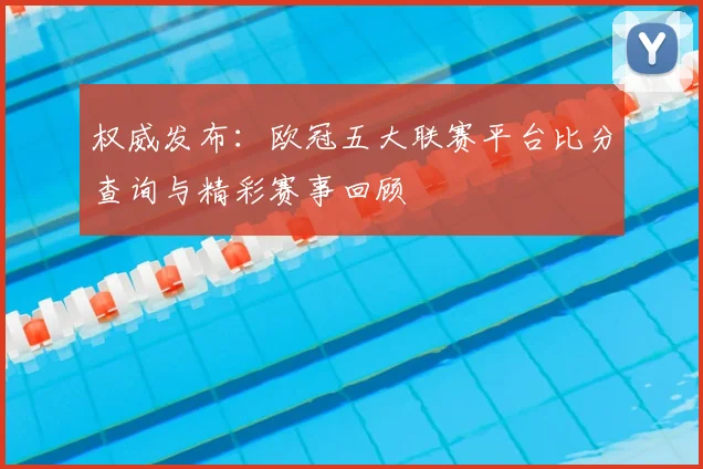 权威发布：欧冠五大联赛平台比分查询与精彩赛事回顾