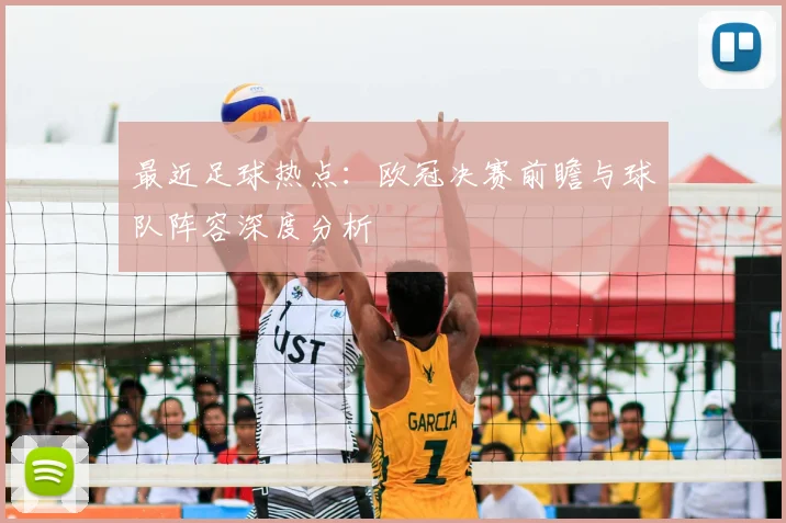 最近足球热点：欧冠决赛前瞻与球队阵容深度分析