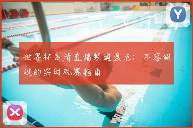 世界杯高清直播频道盘点：不容错过的实时观赛指南