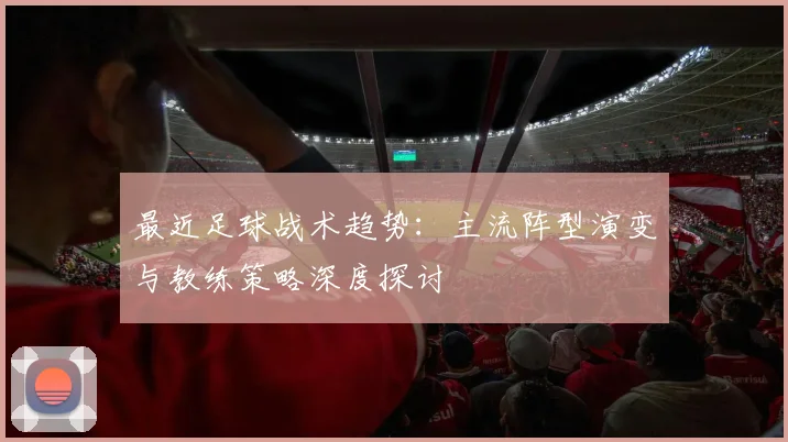 最近足球战术趋势：主流阵型演变与教练策略深度探讨