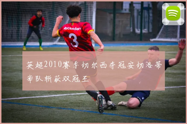 英超2010赛季切尔西夺冠安切洛蒂率队斩获双冠王